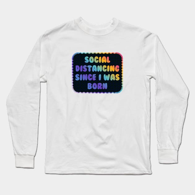 Social Distancing Since I Was Born Long Sleeve T-Shirt by Sthickers